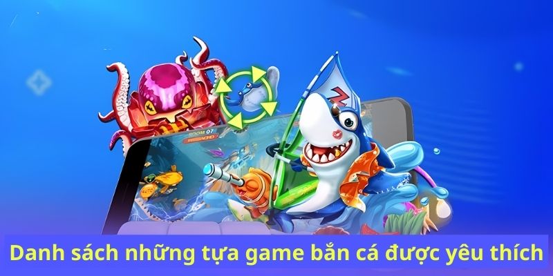 Danh sách những tựa game bắn cá được yêu thích