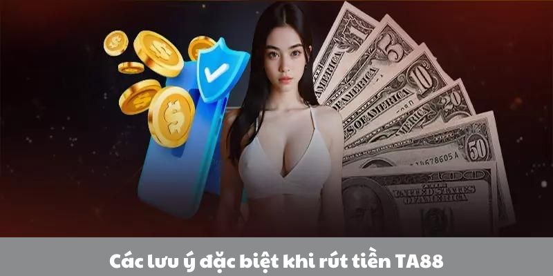 Những lưu ý đặc biệt khi rút tiền TA88