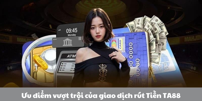 Ưu điểm của giao dịch rút tiền TA88 